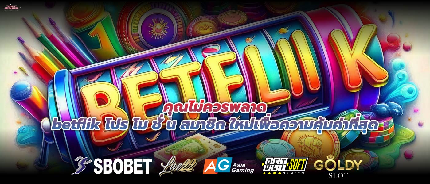 คุณไม่ควรพลาดbetflik โปร โม ชั่ น สมาชิก ใหม่เพื่อความคุ้มค่าที่สุด